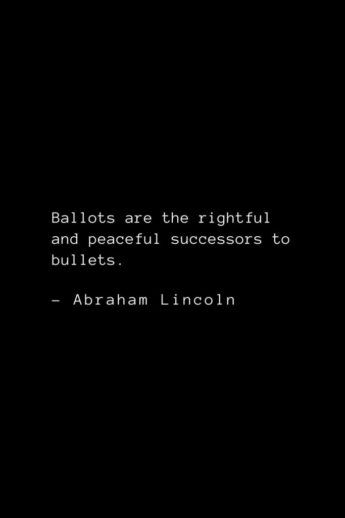 Abraham Lincoln Quotes (13): Ballots are the rightful and peaceful successors to bullets.