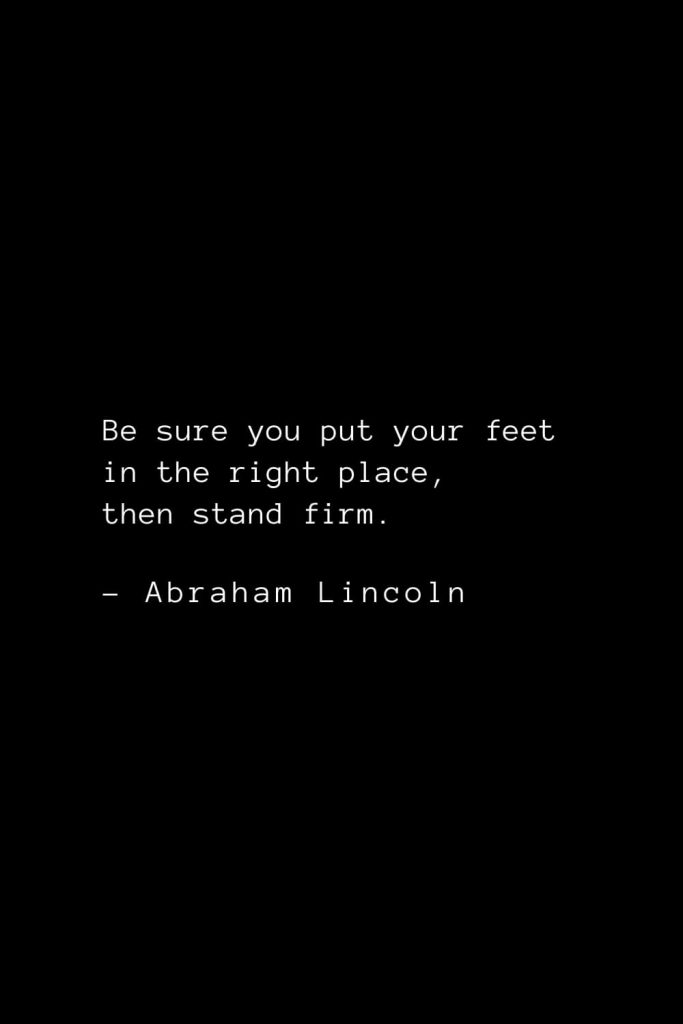 Abraham Lincoln Quotes (14): Be sure you put your feet in the right place, then stand firm.