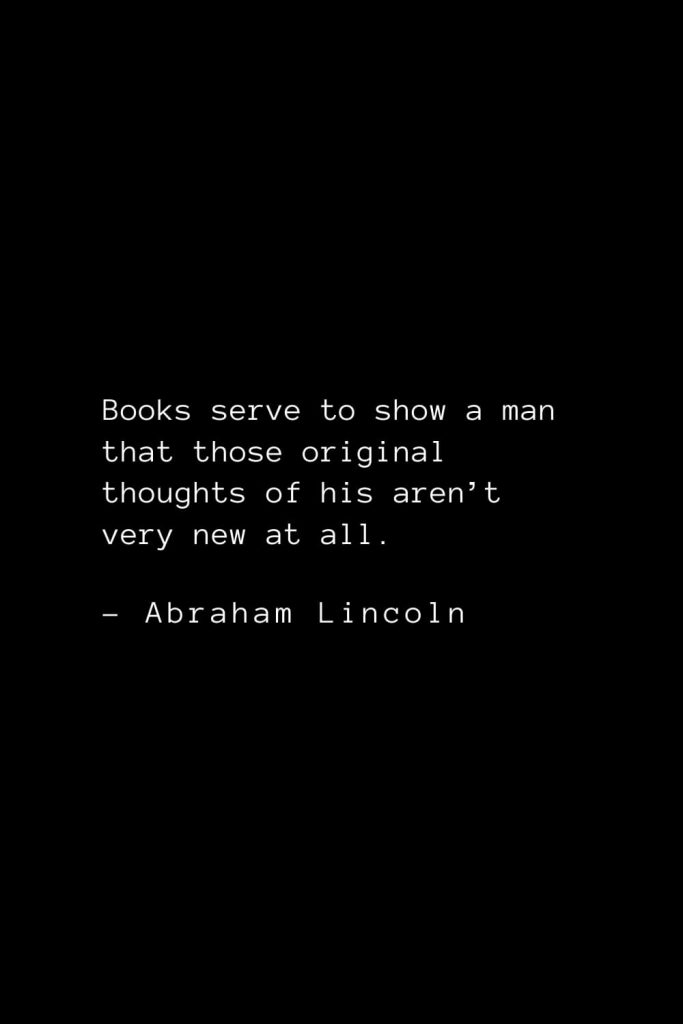 Abraham Lincoln Quotes (15): Books serve to show a man that those original thoughts of his aren’t very new at all.