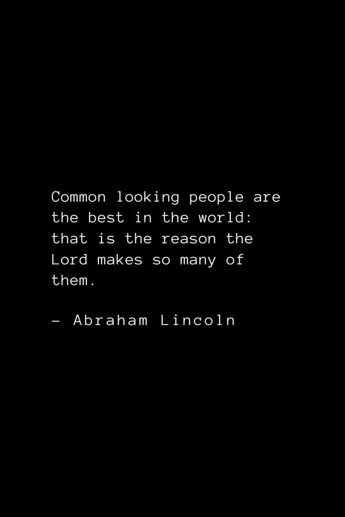 Abraham Lincoln Quotes (17): Common looking people are the best in the world: that is the reason the Lord makes so many of them.