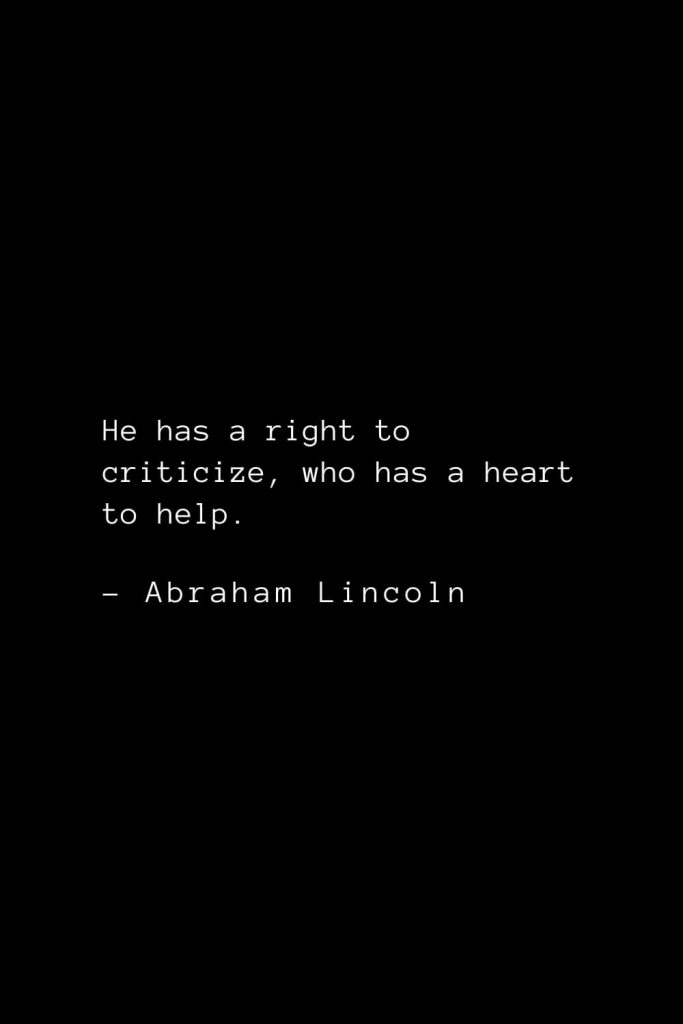 Abraham Lincoln Quotes (25): He has a right to criticize, who has a heart to help.