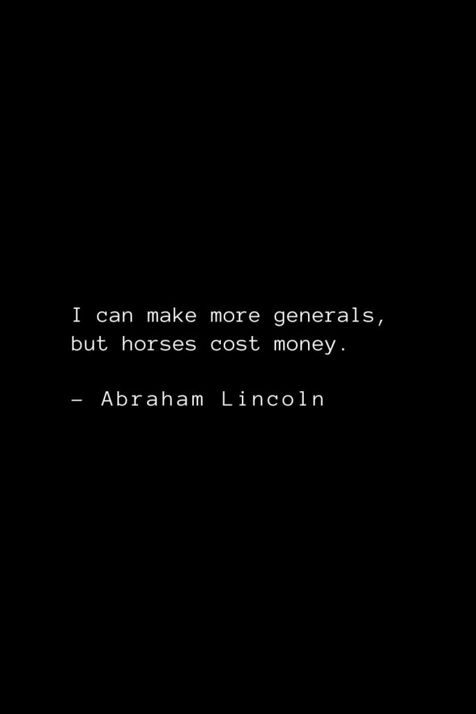 Abraham Lincoln Quotes (26): I can make more generals, but horses cost money.
