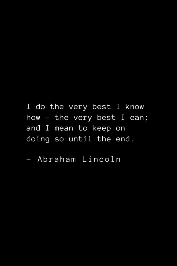Abraham Lincoln Quotes (29): I do the very best I know how – the very best I can; and I mean to keep on doing so until the end.