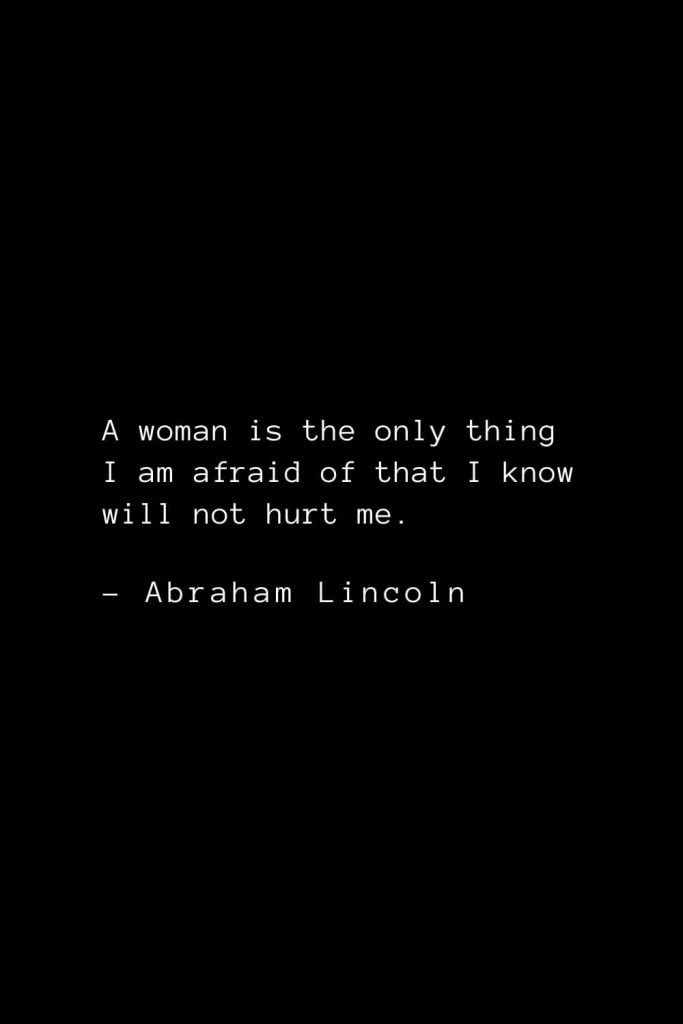 Abraham Lincoln Quotes (3): A woman is the only thing I am afraid of that I know will not hurt me.