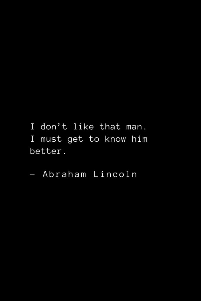 Abraham Lincoln Quotes (31): I don’t like that man. I must get to know him better.