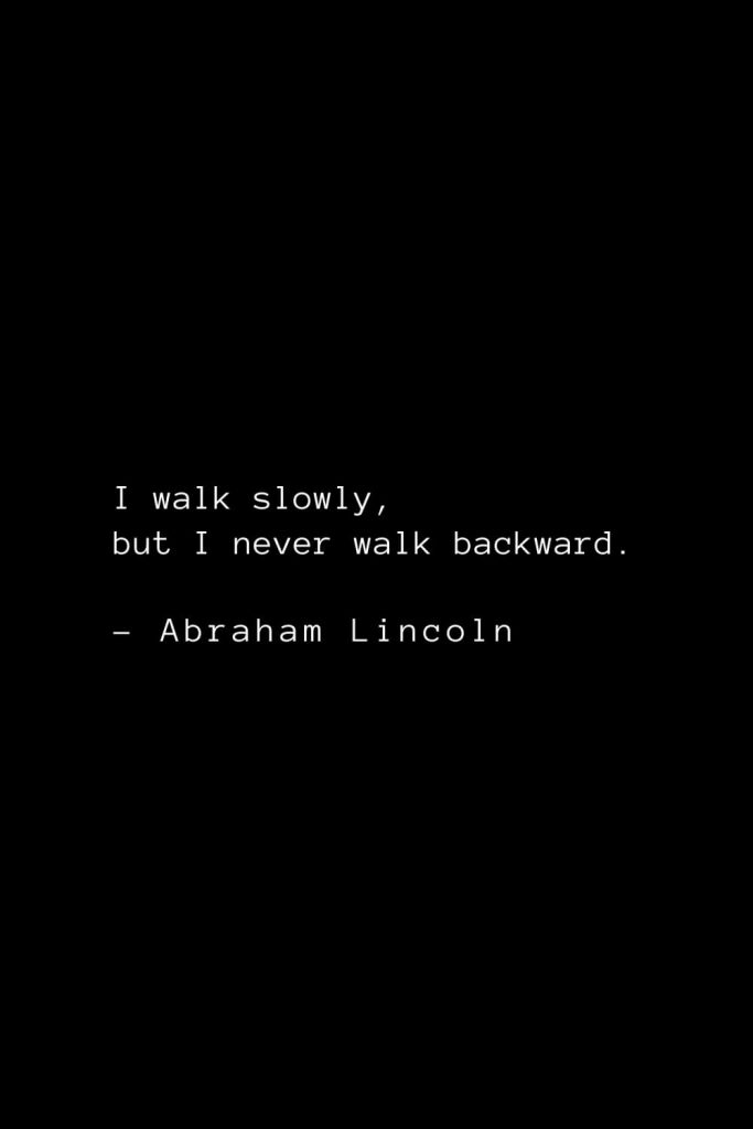 Abraham Lincoln Quotes (34): I walk slowly, but I never walk backward.