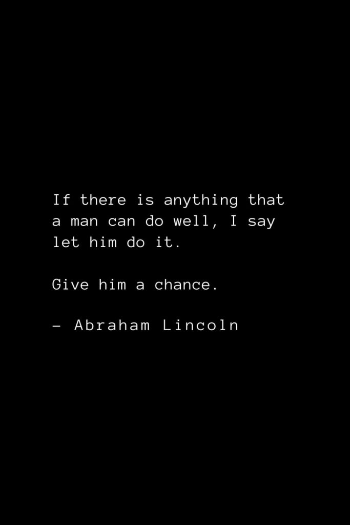 Abraham Lincoln Quotes (38): If there is anything that a man can do well, I say let him do it. Give him a chance.