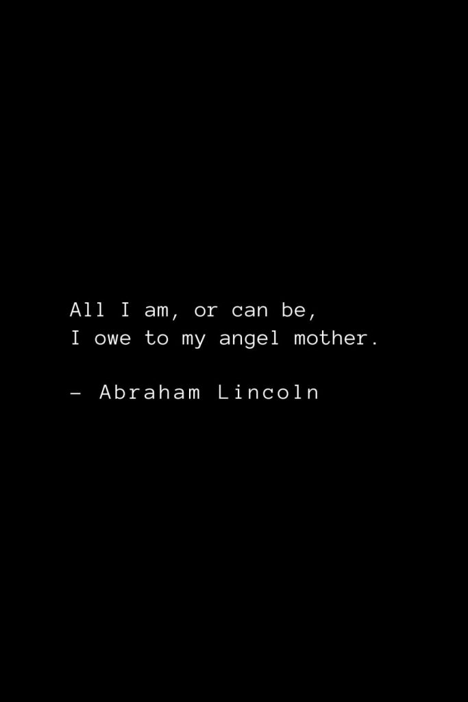 Abraham Lincoln Quotes (4): All I am, or can be, I owe to my angel mother.