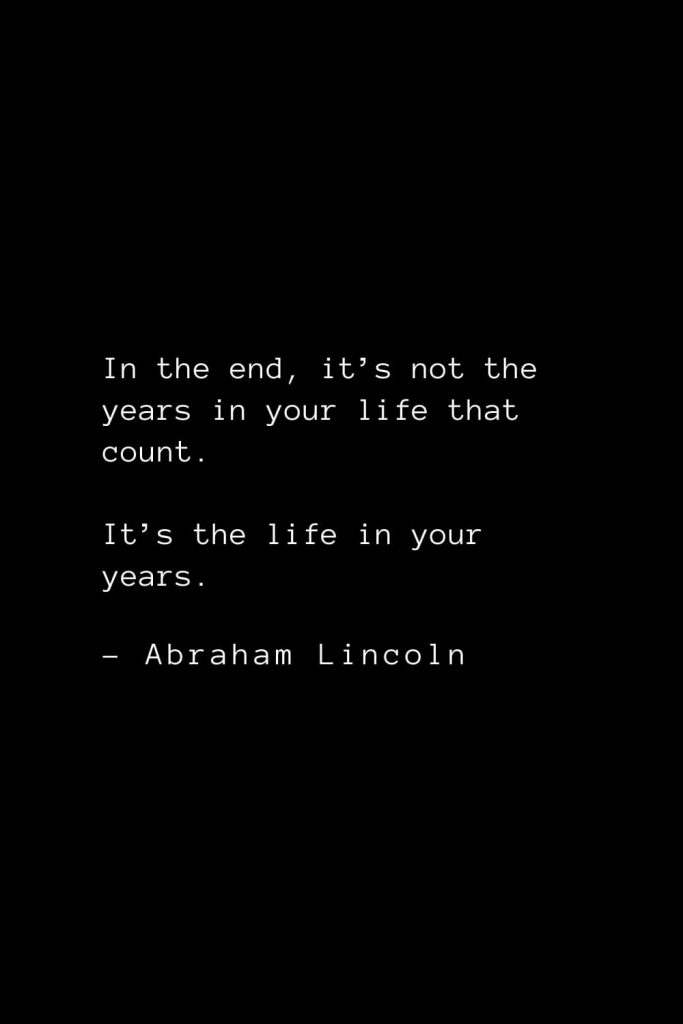 Abraham Lincoln Quotes (42): In the end, it’s not the years in your life that count. It’s the life in your years.