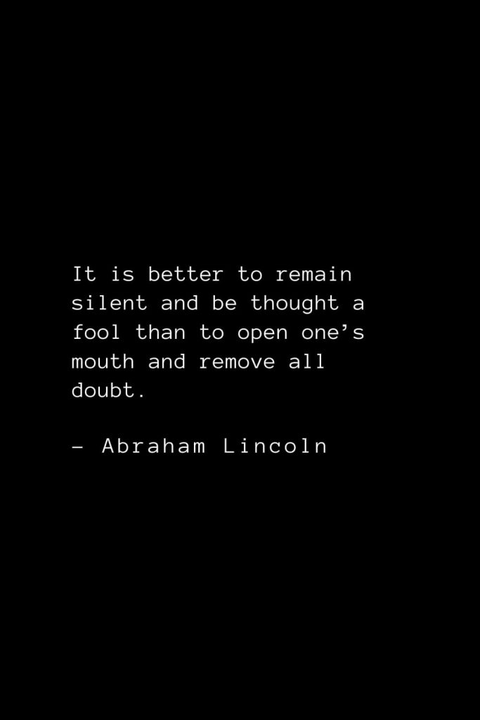Abraham Lincoln Quotes (44): It is better to remain silent and be thought a fool than to open one’s mouth and remove all doubt.