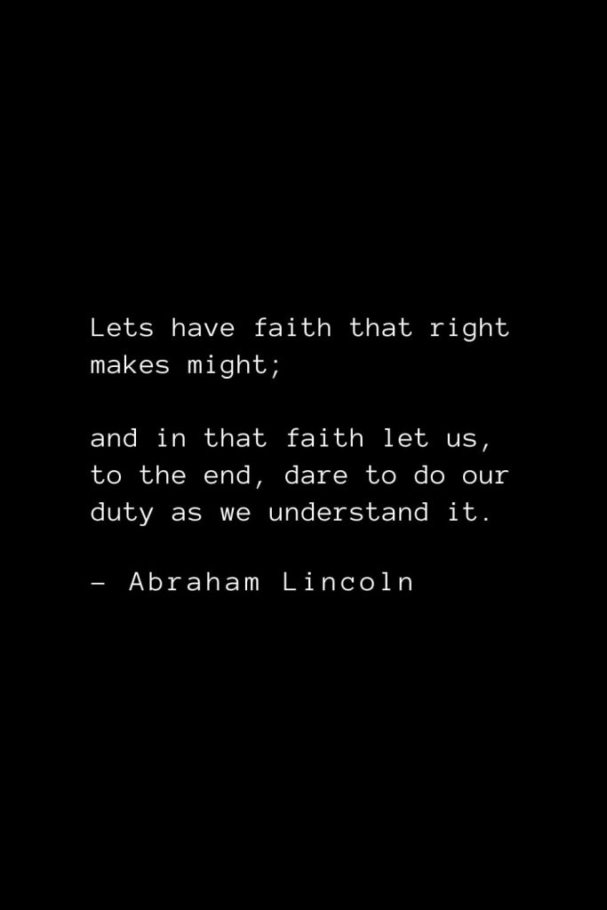 Abraham Lincoln Quotes (48): Lets have faith that right makes might; and in that faith let us, to the end, dare to do our duty as we understand it.