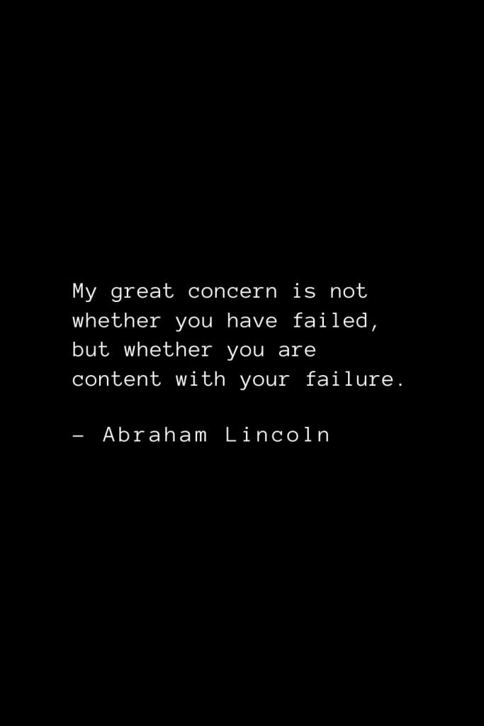 Abraham Lincoln Quotes (51): My great concern is not whether you have failed, but whether you are content with your failure.