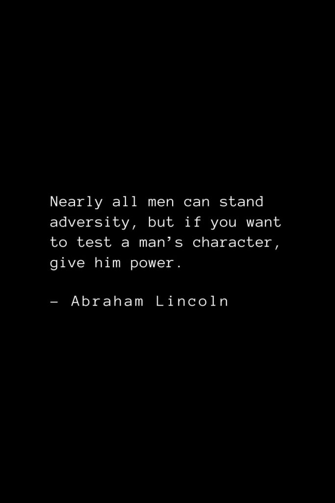 Abraham Lincoln Quotes (52): Nearly all men can stand adversity, but if you want to test a man’s character, give him power.