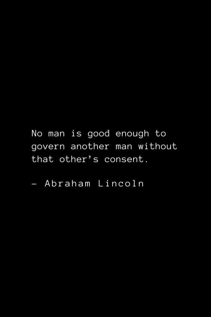 Abraham Lincoln Quotes (54): No man is good enough to govern another man without that other’s consent.