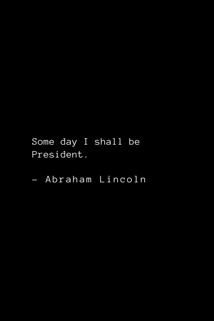 Abraham Lincoln Quotes (59): Some day I shall be President.