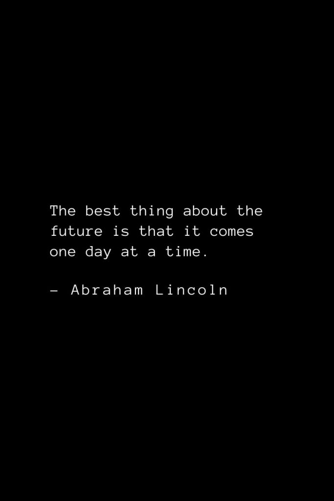 Abraham Lincoln Quotes (64): The best thing about the future is that it comes one day at a time.