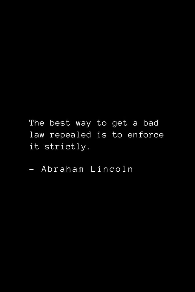 Abraham Lincoln Quotes (65): The best way to get a bad law repealed is to enforce it strictly.