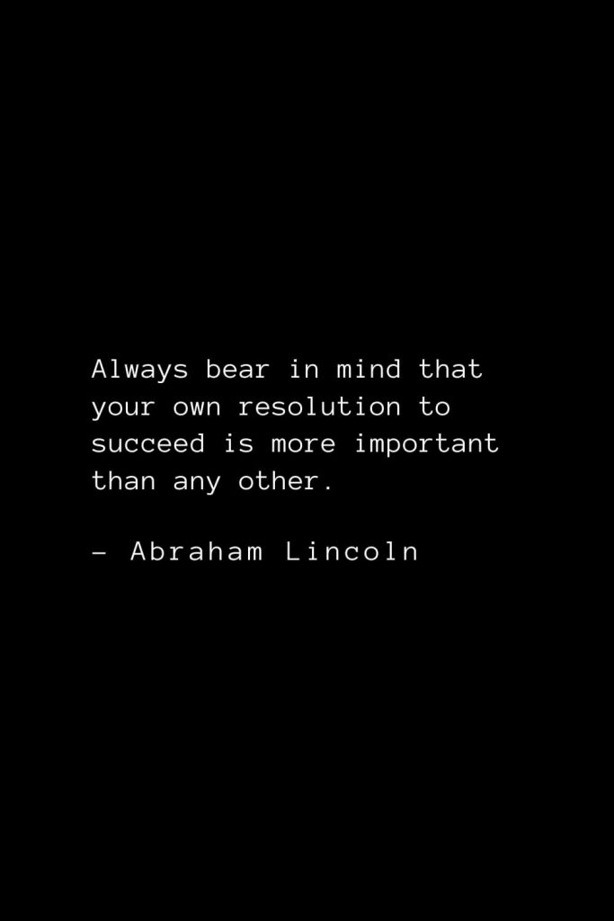 Abraham Lincoln Quotes (7): Always bear in mind that your own resolution to succeed is more important than any other.