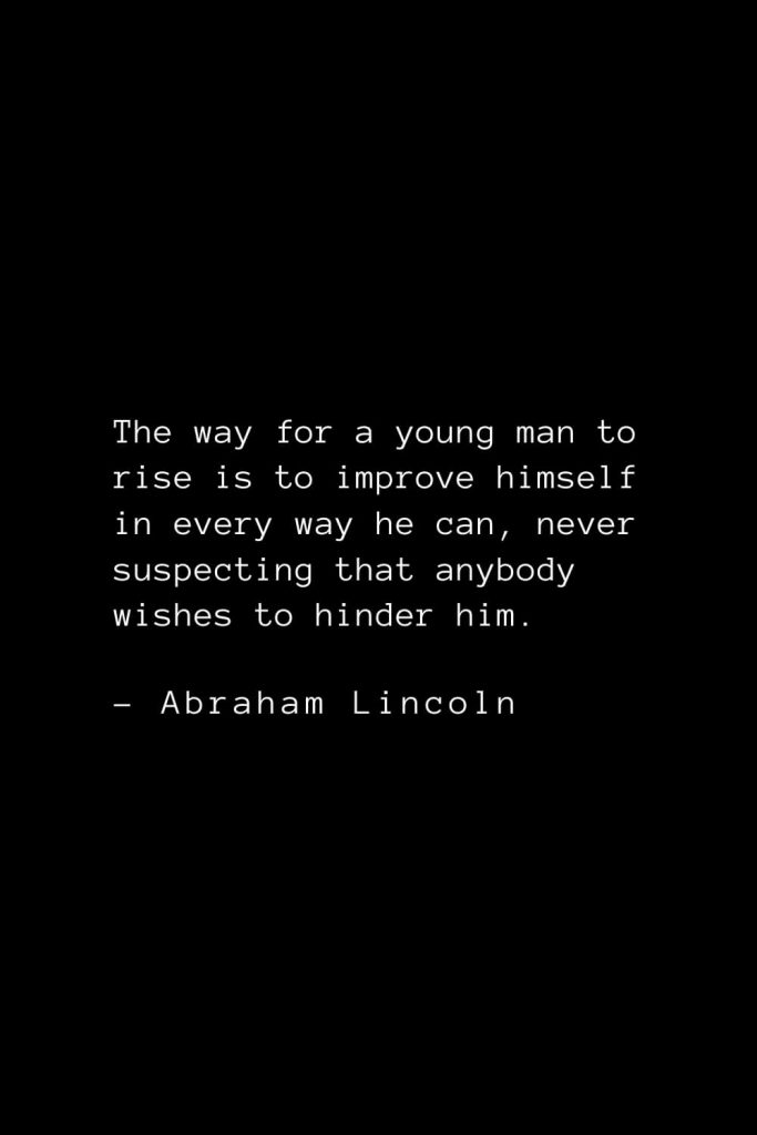 Abraham Lincoln Quotes (71): The way for a young man to rise is to improve himself in every way he can, never suspecting that anybody wishes to hinder him.