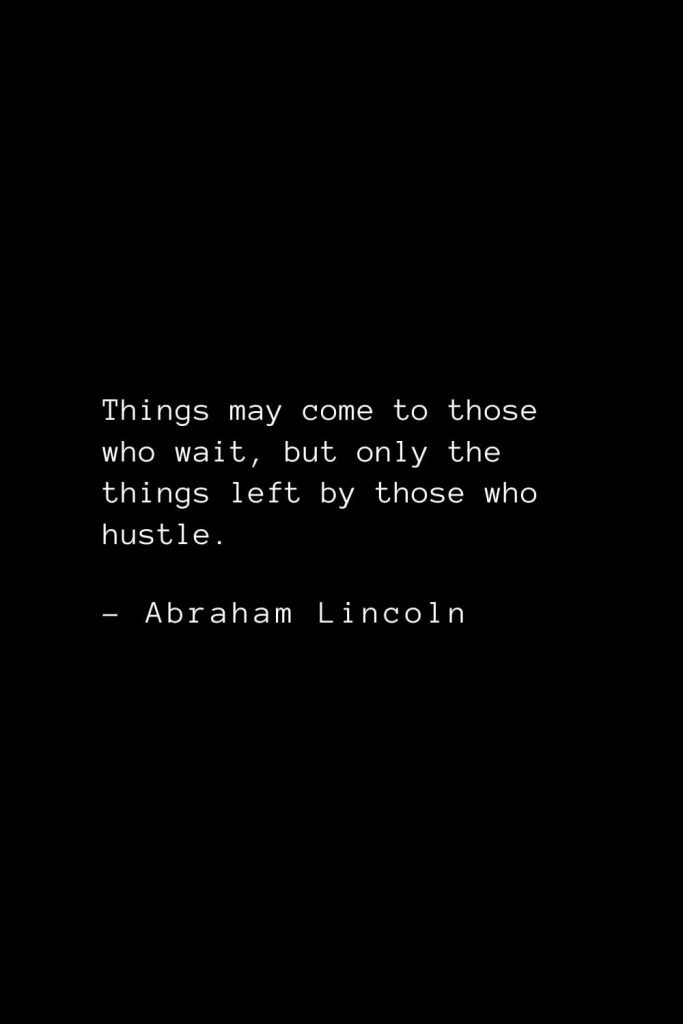 Abraham Lincoln Quotes (73): Things may come to those who wait, but only the things left by those who hustle.