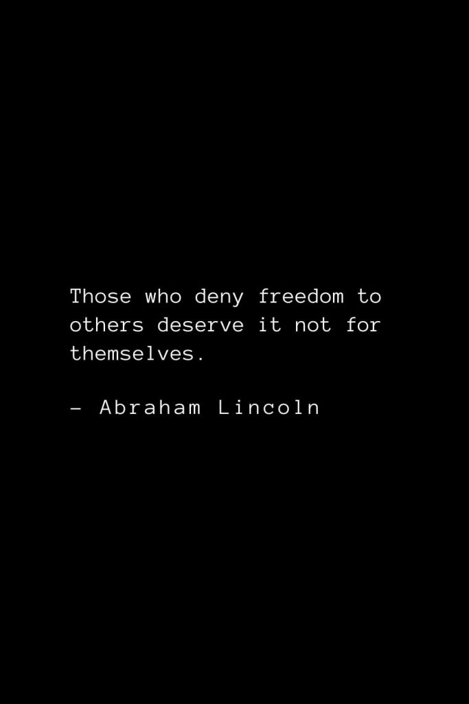 Abraham Lincoln Quotes (75): Those who deny freedom to others deserve it not for themselves.