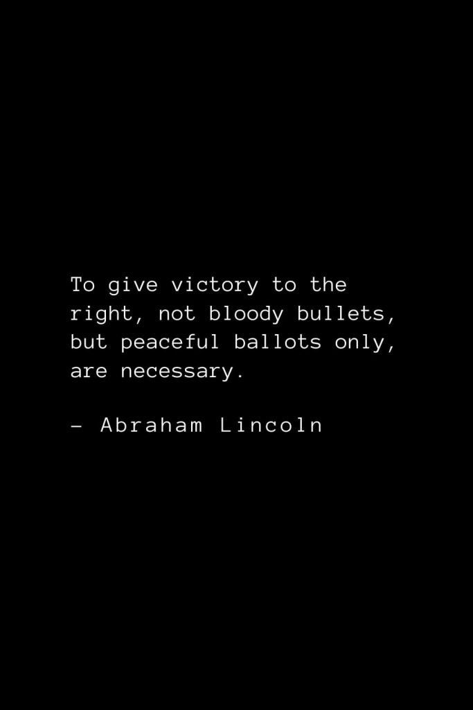 Abraham Lincoln Quotes (76): To give victory to the right, not bloody bullets, but peaceful ballots only, are necessary.