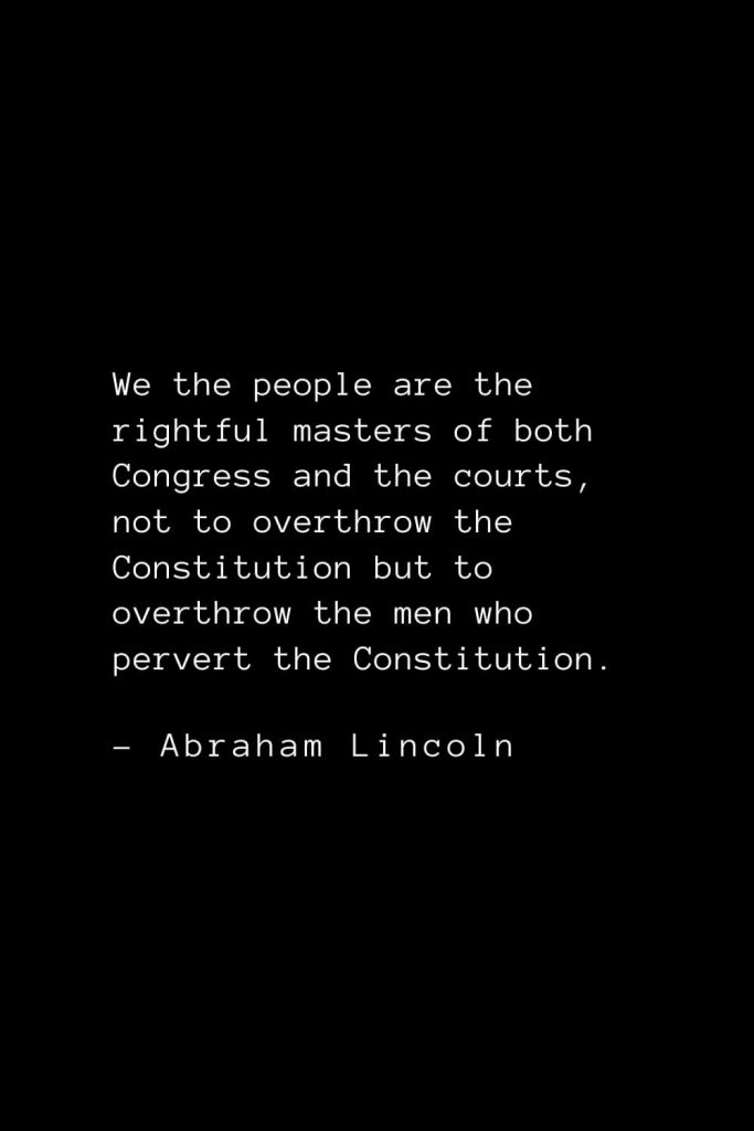 Abraham Lincoln Quotes (80): We the people are the rightful masters of both Congress and the courts, not to overthrow the Constitution but to overthrow the men who pervert the Constitution.