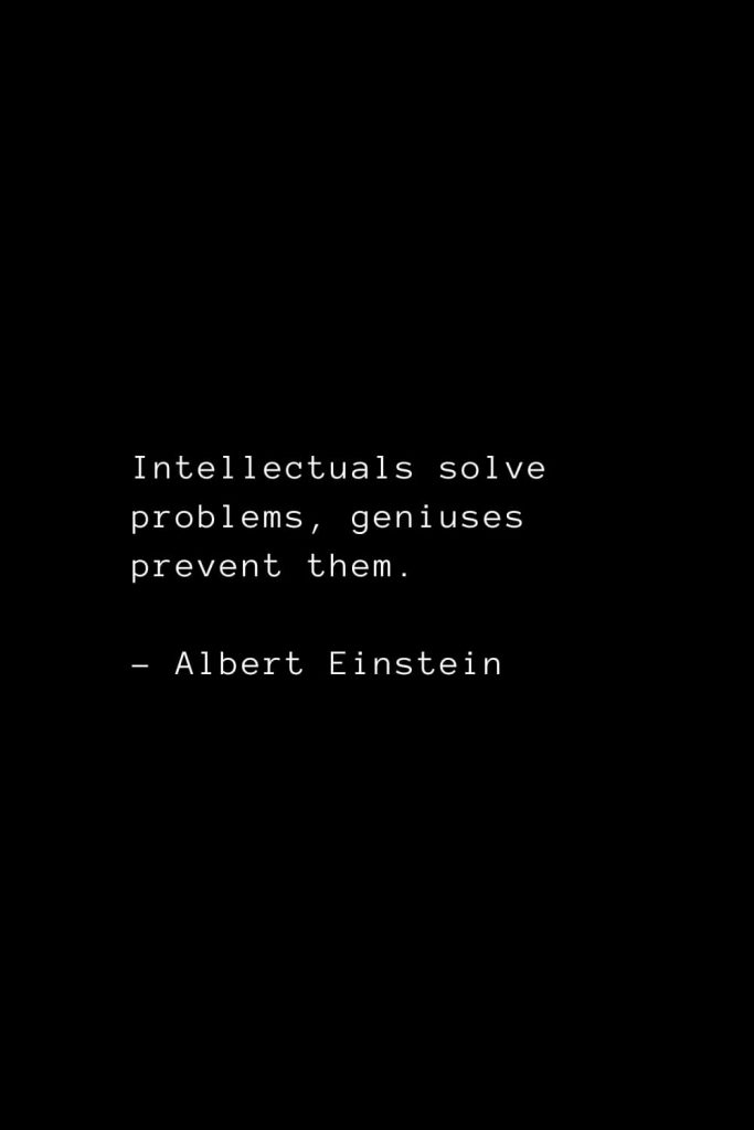 Intellectuals solve problems, geniuses prevent them. - Albert Einstein