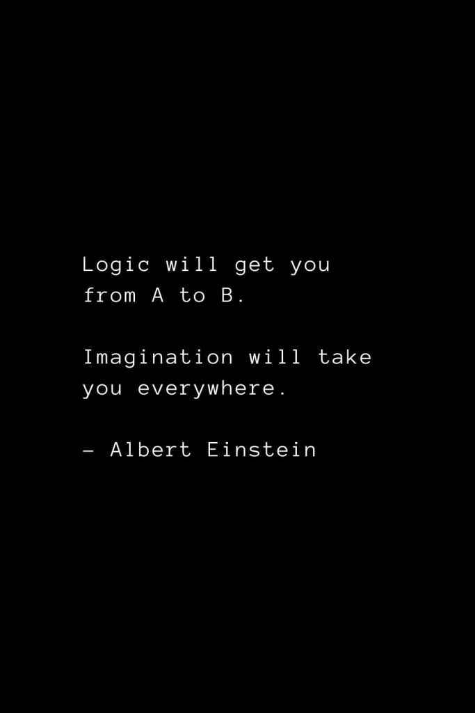 Logic will get you from A to B. Imagination will take you everywhere. - Albert Einstein