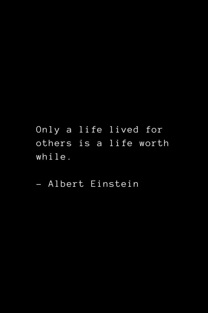 Only a life lived for others is a life worth while. - Albert Einstein