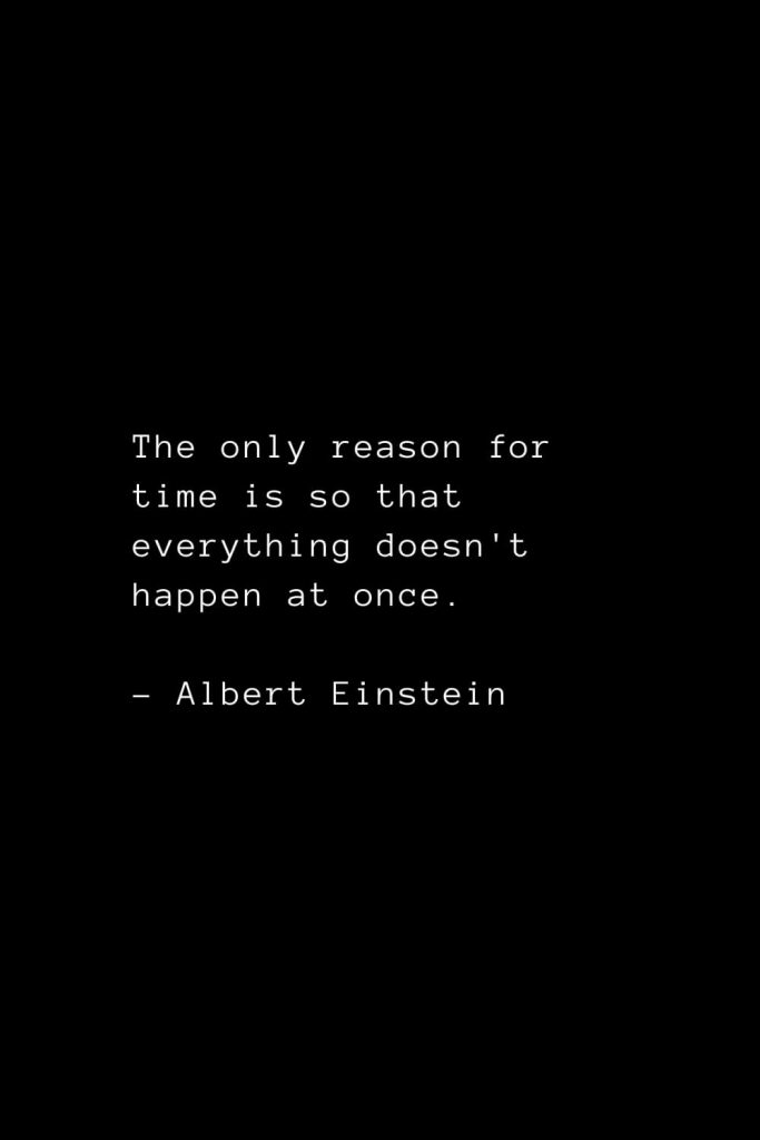 The only reason for time is so that everything doesn't happen at once. - Albert Einstein