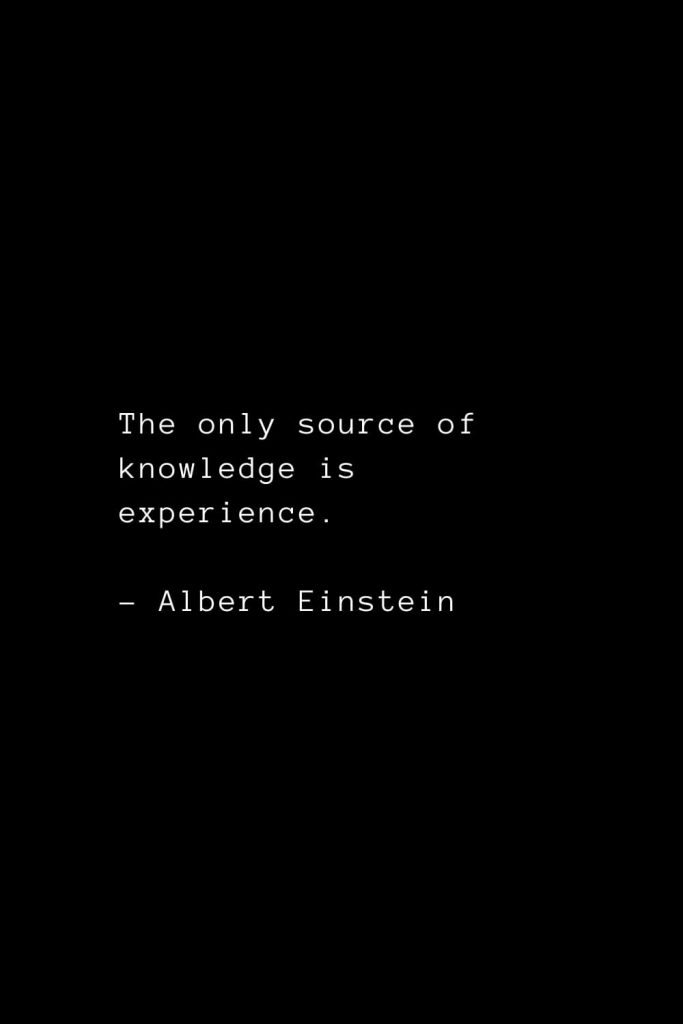 The only source of knowledge is experience. - Albert Einstein