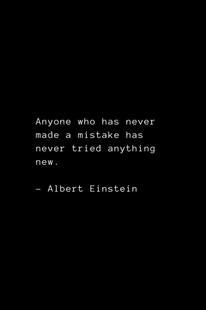 Anyone who has never made a mistake has never tried anything new. - Albert Einstein