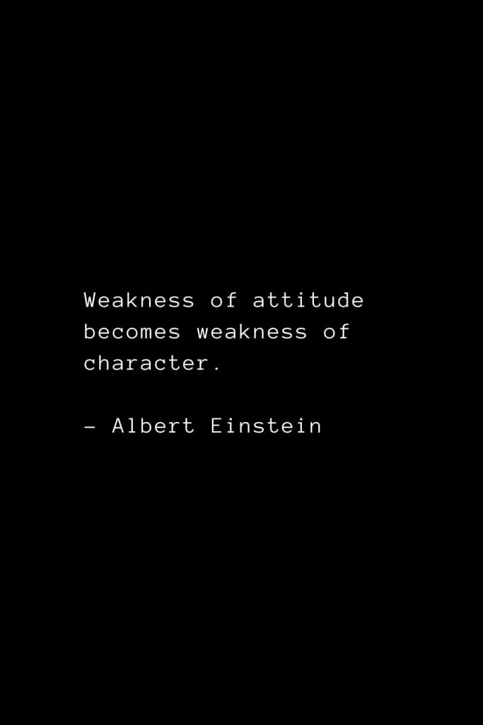 Weakness of attitude becomes weakness of character. - Albert Einstein