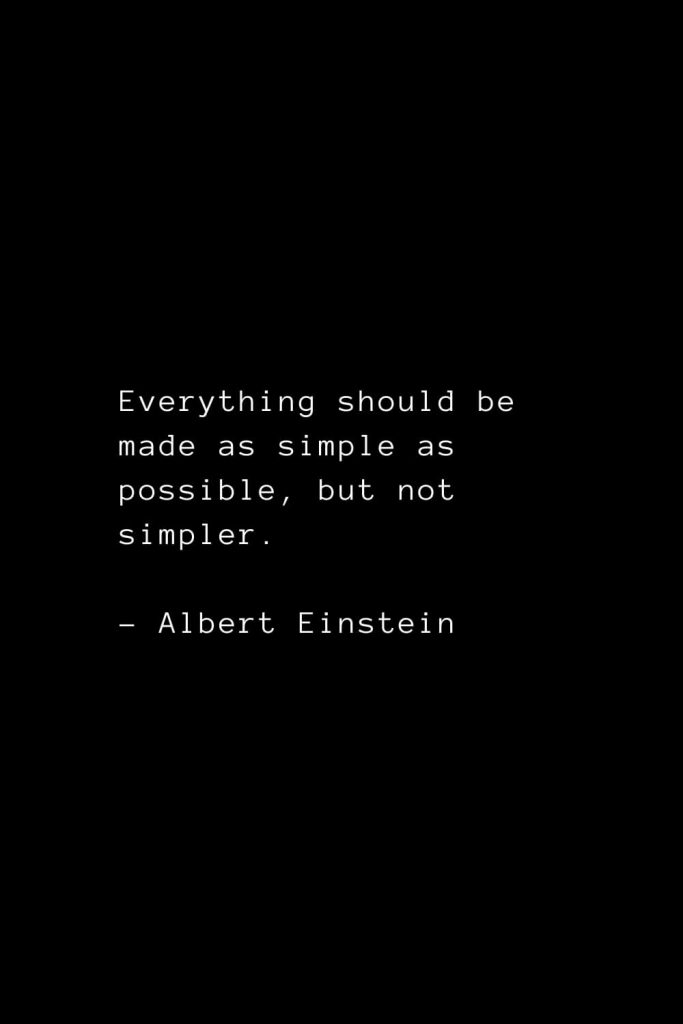 Everything should be made as simple as possible, but not simpler. - Albert Einstein