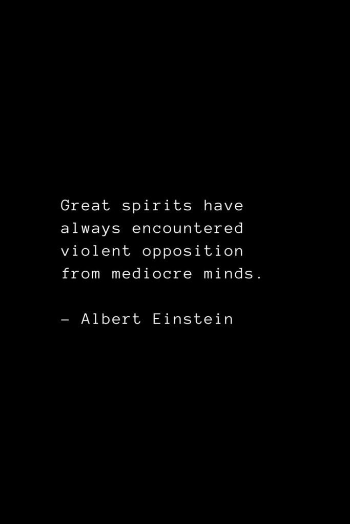 Great spirits have always encountered violent opposition from mediocre minds. - Albert Einstein