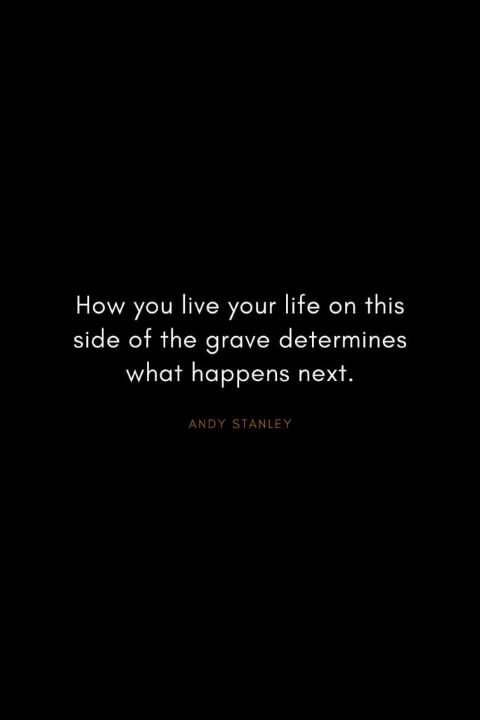 Andy Stanley Quotes (1): How you live your life on this side of the grave determines what happens next.