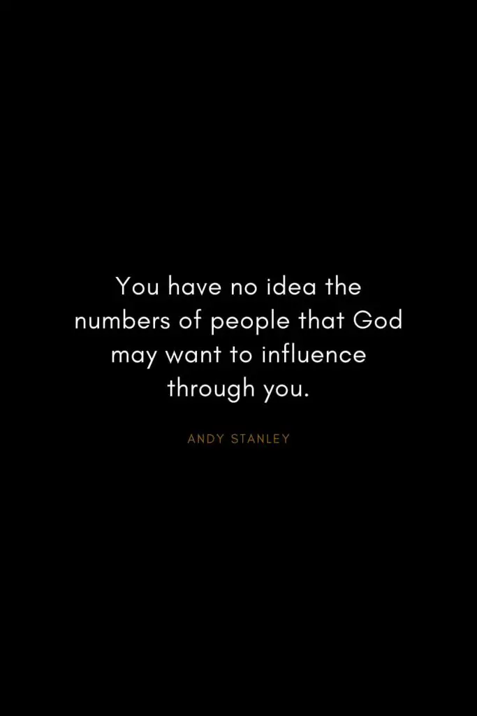 Andy Stanley Quotes (12): You have no idea the numbers of people that God may want to influence through you.