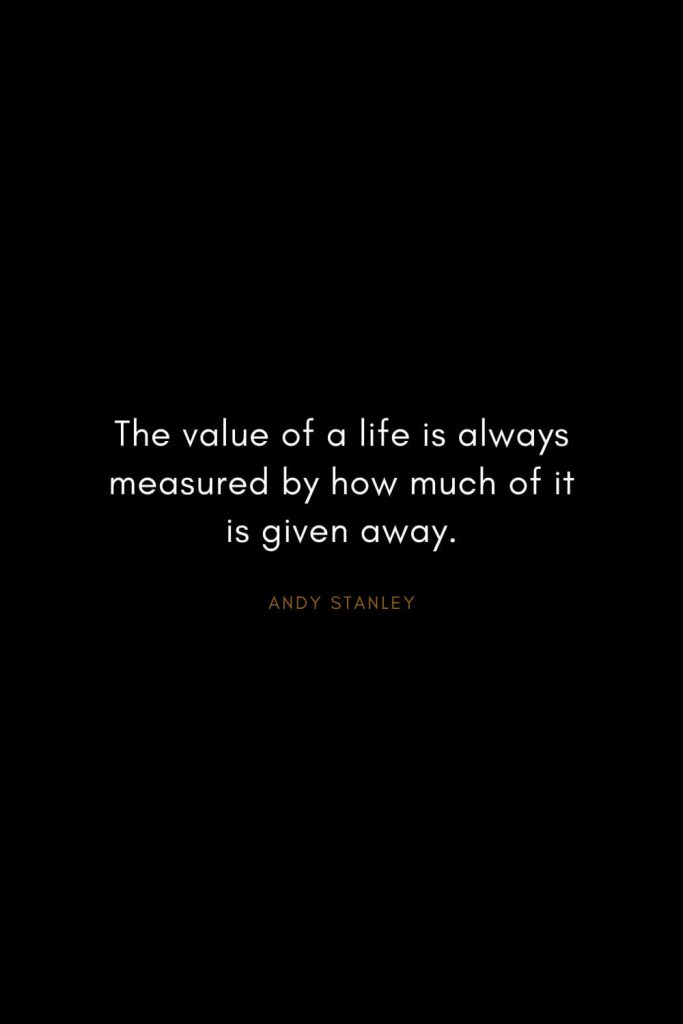 Andy Stanley Quotes (13): The value of a life is always measured by how much of it is given away.