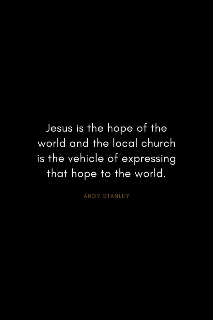 Andy Stanley Quotes (16): Jesus is the hope of the world and the local church is the vehicle of expressing that hope to the world.