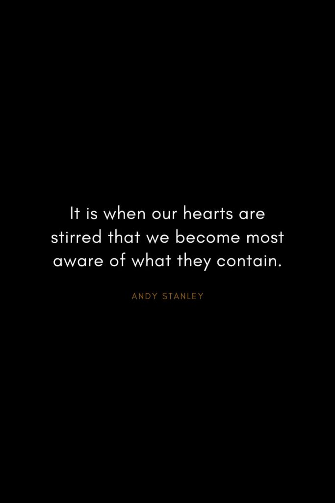 Andy Stanley Quotes (2): It is when our hearts are stirred that we become most aware of what they contain.