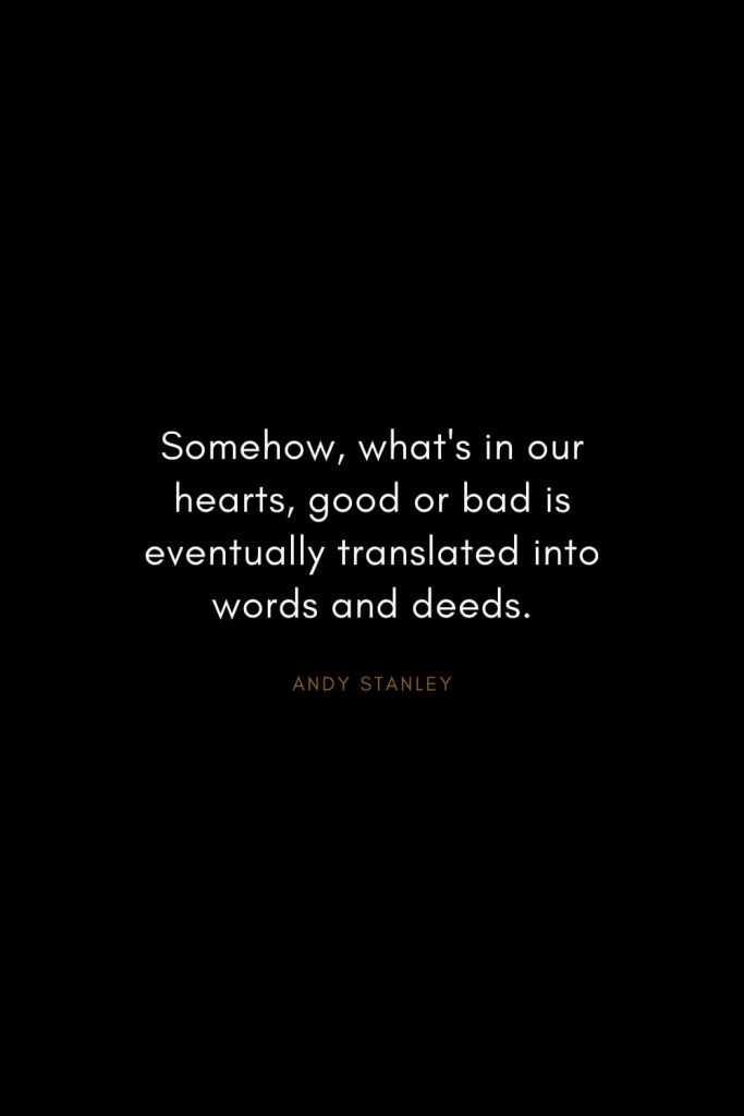 Andy Stanley Quotes (24): Somehow, what's in our hearts, good or bad is eventually translated into words and deeds.