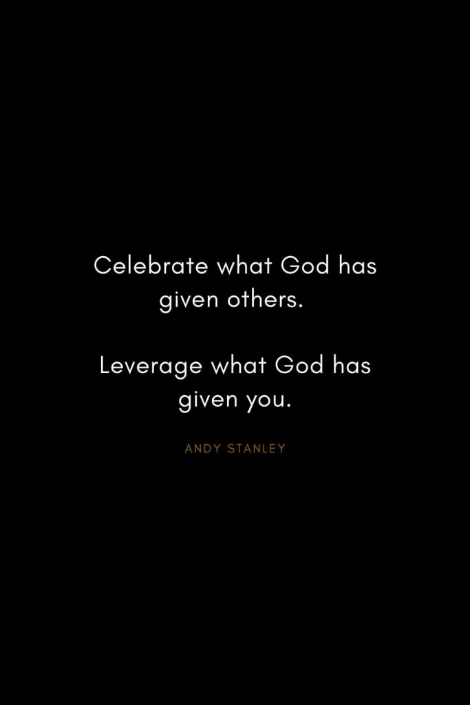 Andy Stanley Quotes (28): Celebrate what God has given others. Leverage what God has given you.