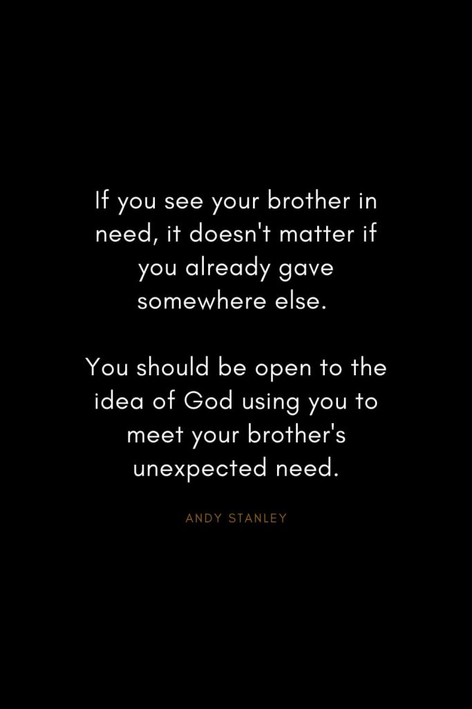 Andy Stanley Quotes (29): If you see your brother in need, it doesn't matter if you already gave somewhere else. You should be open to the idea of God using you to meet your brother's unexpected need.