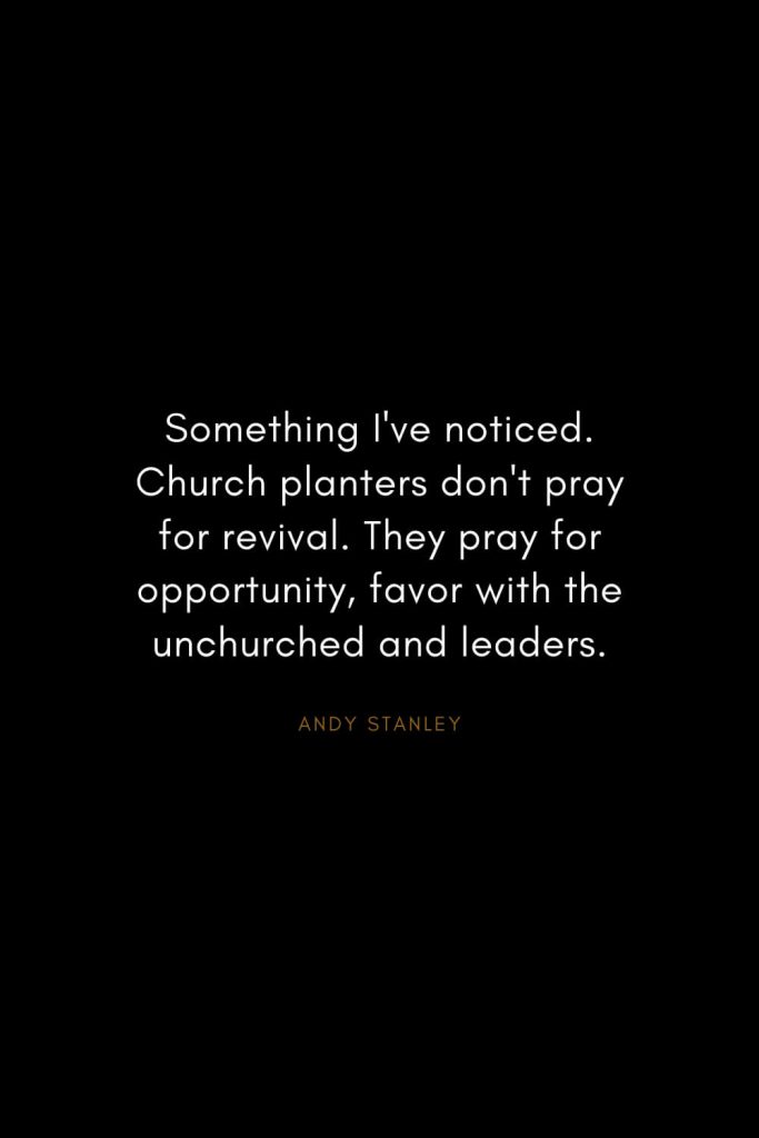 Andy Stanley Quotes (3): Something I've noticed. Church planters don't pray for revival. They pray for opportunity, favor with the unchurched and leaders.