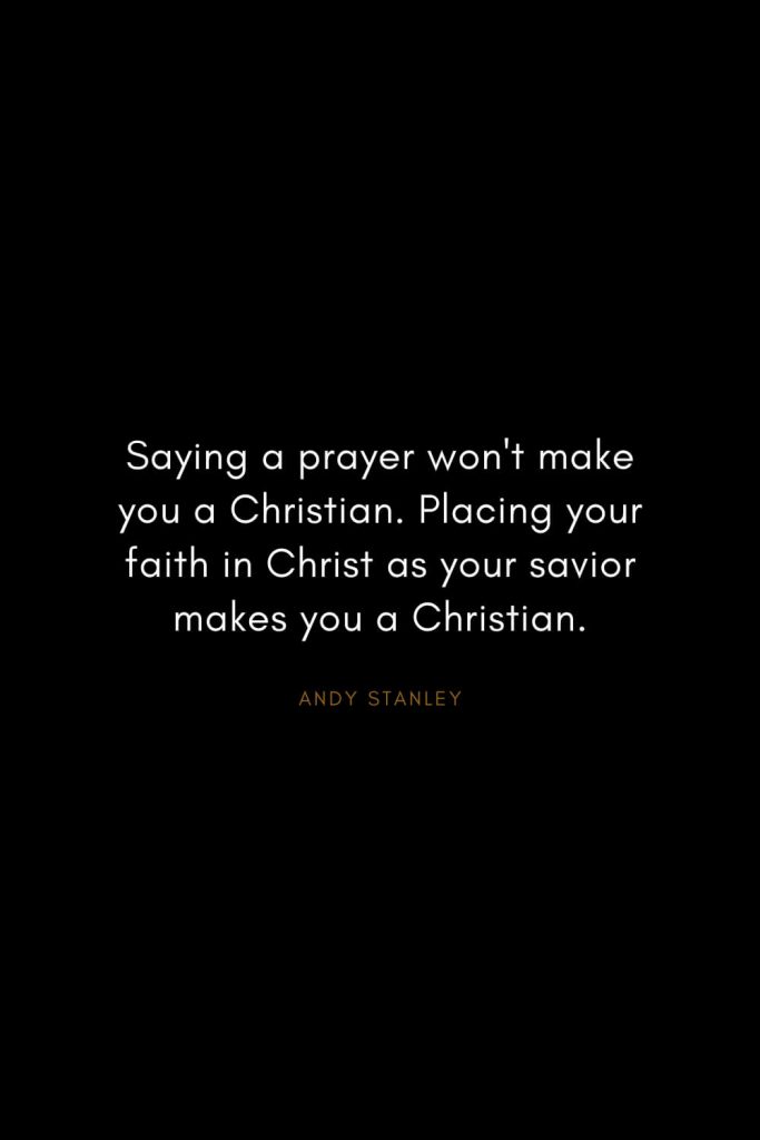 Andy Stanley Quotes (30): Saying a prayer won't make you a Christian. Placing your faith in Christ as your savior makes you a Christian.