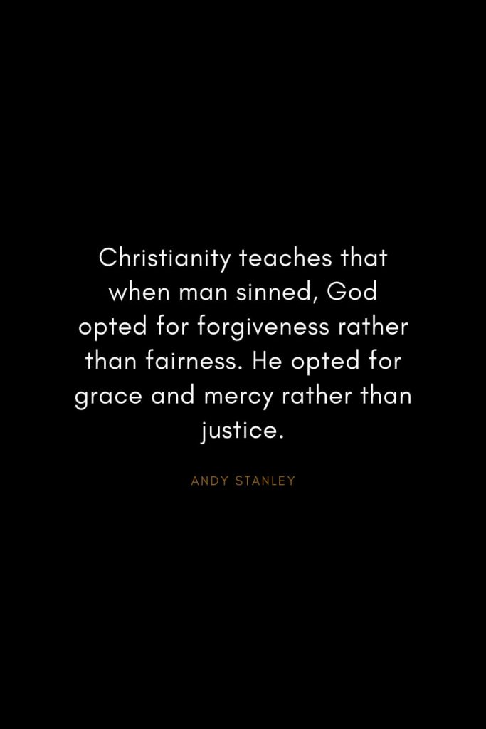 Andy Stanley Quotes (6): Christianity teaches that when man sinned, God opted for forgiveness rather than fairness. He opted for grace and mercy rather than justice.