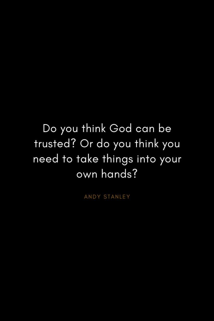 Andy Stanley Quotes (7): Do you think God can be trusted? Or do you think you need to take things into your own hands?