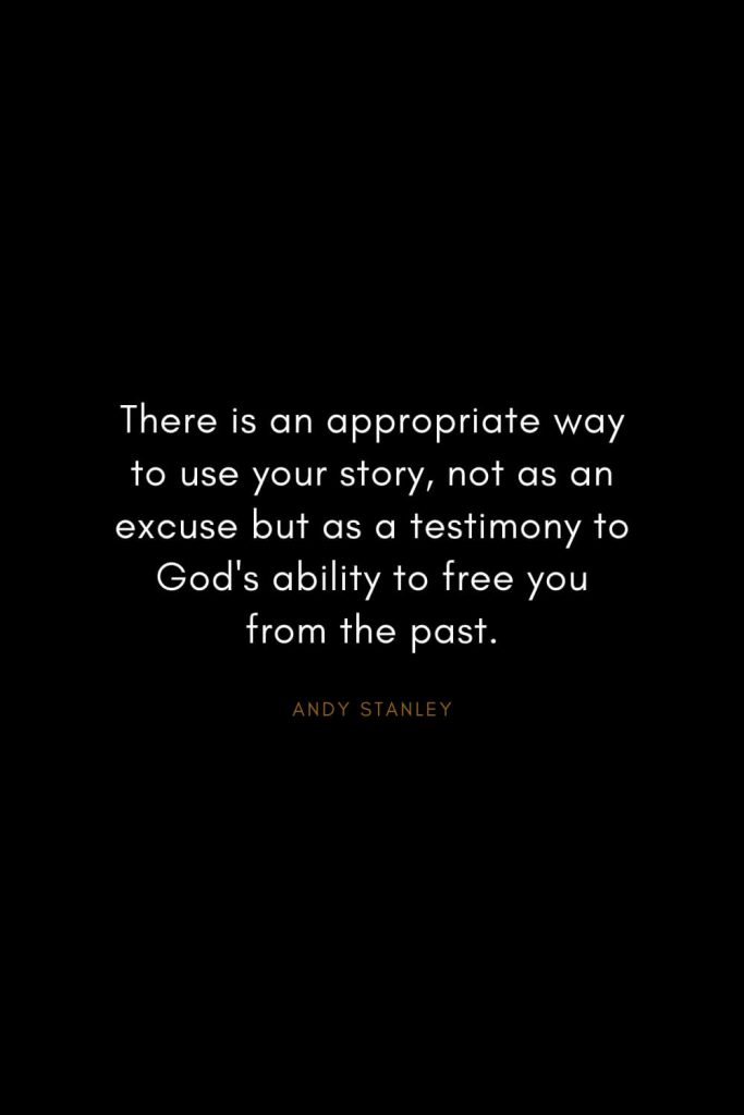 Andy Stanley Quotes (8): There is an appropriate way to use your story, not as an excuse but as a testimony to God's ability to free you from the past.