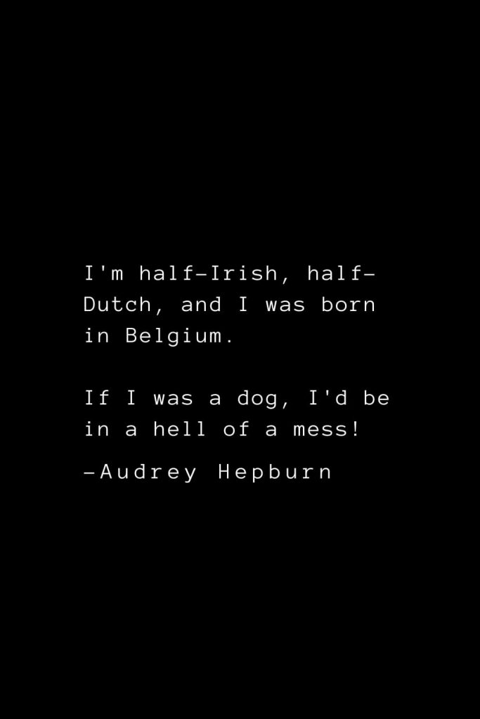 Audrey Hepburn Quotes (18): I'm half-Irish, half-Dutch, and I was born in Belgium. If I was a dog, I'd be in a hell of a mess!
